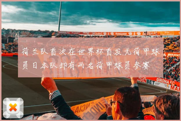 荷兰队首次在世界杯首发无荷甲球员日本队却有两名荷甲球员参赛