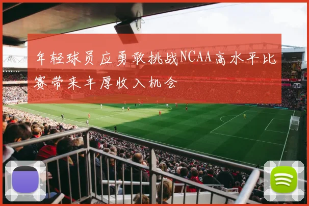 年轻球员应勇敢挑战NCAA高水平比赛带来丰厚收入机会