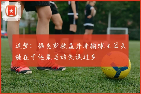 追梦：福克斯被盖并非输球主因关键在于他最后的失误过多